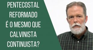 Pentecostal Reformado é o mesmo que calvinista continuísta?