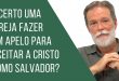 É certo uma igreja fazer apelo para aceitar a Cristo como salvador